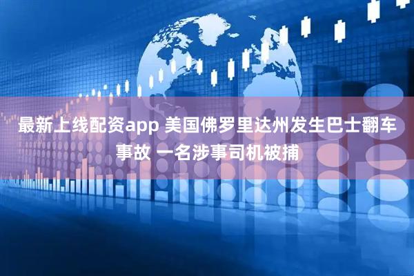 最新上线配资app 美国佛罗里达州发生巴士翻车事故 一名涉事司机被捕