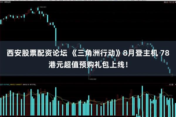 西安股票配资论坛 《三角洲行动》8月登主机 78港元超值预购礼包上线！