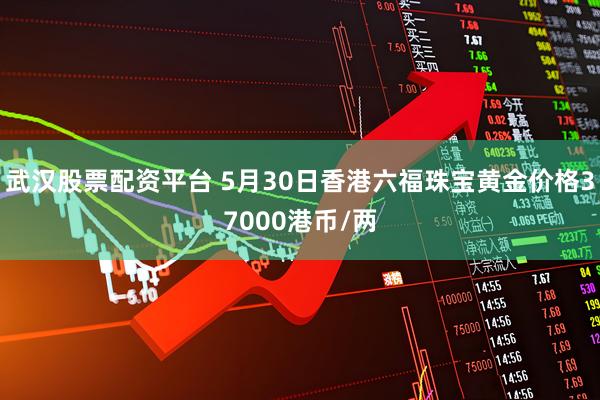 武汉股票配资平台 5月30日香港六福珠宝黄金价格37000港币/两
