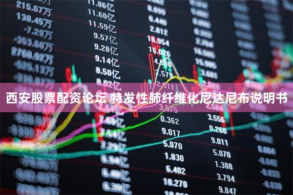 西安股票配资论坛 特发性肺纤维化尼达尼布说明书