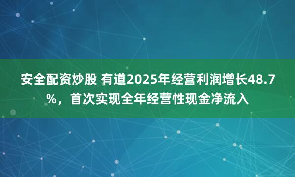 安全配资炒股 有道2025年经营利润增长48.7%,首次实现全年经营性现金净流入